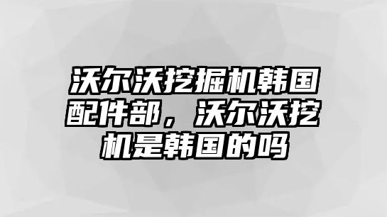 沃爾沃挖掘機(jī)韓國(guó)配件部，沃爾沃挖機(jī)是韓國(guó)的嗎