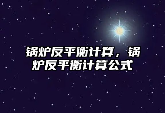 鍋爐反平衡計算，鍋爐反平衡計算公式