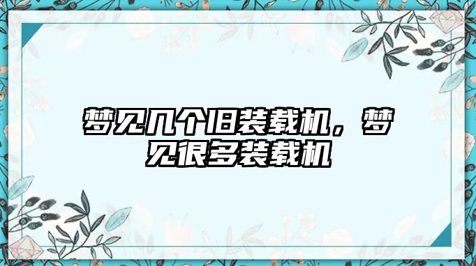 夢見幾個(gè)舊裝載機(jī)，夢見很多裝載機(jī)