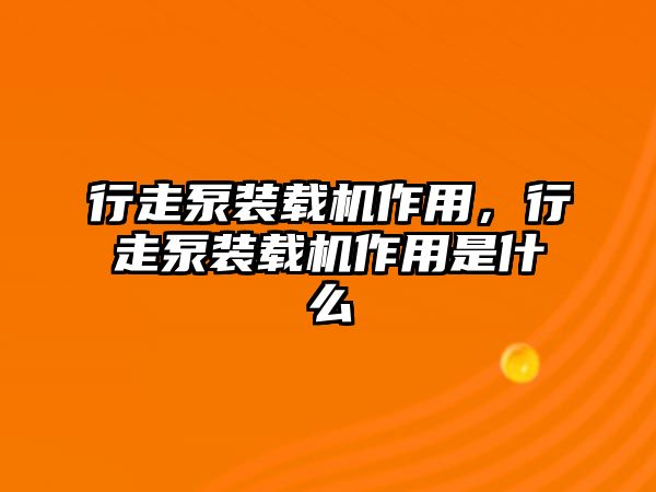 行走泵裝載機(jī)作用，行走泵裝載機(jī)作用是什么