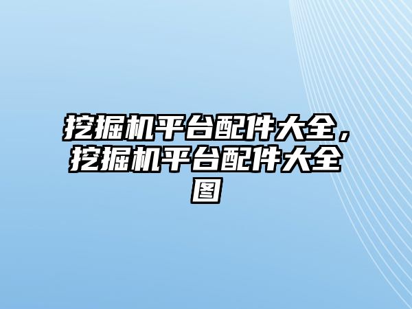 挖掘機平臺配件大全，挖掘機平臺配件大全圖