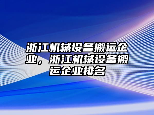 浙江機械設(shè)備搬運企業(yè)，浙江機械設(shè)備搬運企業(yè)排名