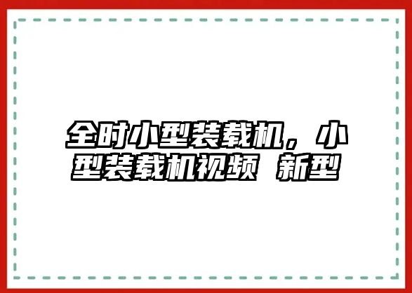 全時(shí)小型裝載機(jī)，小型裝載機(jī)視頻 新型