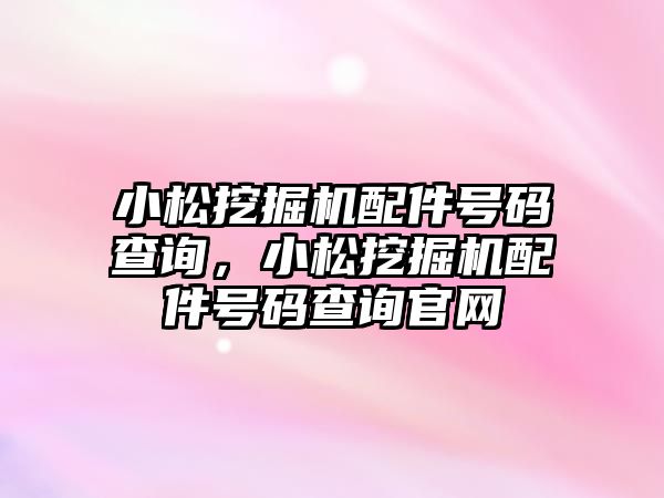 小松挖掘機配件號碼查詢，小松挖掘機配件號碼查詢官網