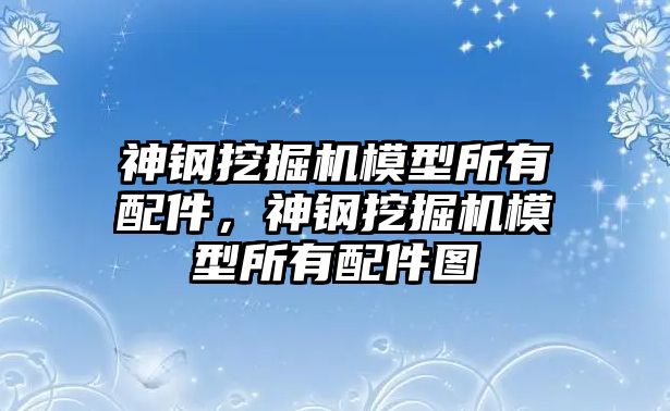 神鋼挖掘機模型所有配件，神鋼挖掘機模型所有配件圖