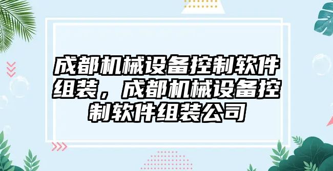 成都機(jī)械設(shè)備控制軟件組裝，成都機(jī)械設(shè)備控制軟件組裝公司