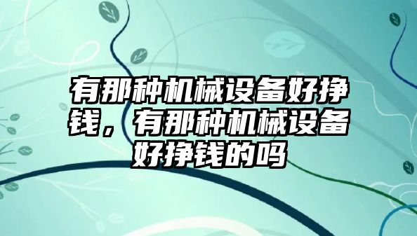 有那種機械設備好掙錢，有那種機械設備好掙錢的嗎