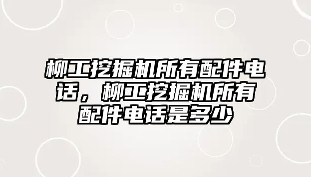 柳工挖掘機(jī)所有配件電話，柳工挖掘機(jī)所有配件電話是多少