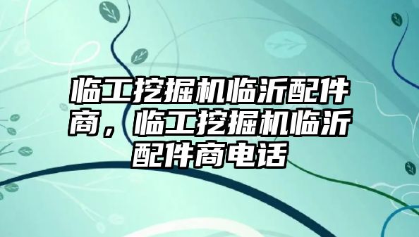 臨工挖掘機臨沂配件商，臨工挖掘機臨沂配件商電話