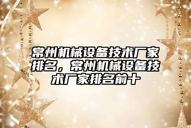 常州機械設備技術廠家排名，常州機械設備技術廠家排名前十