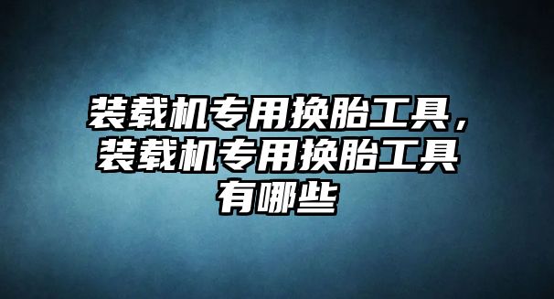 裝載機專用換胎工具，裝載機專用換胎工具有哪些