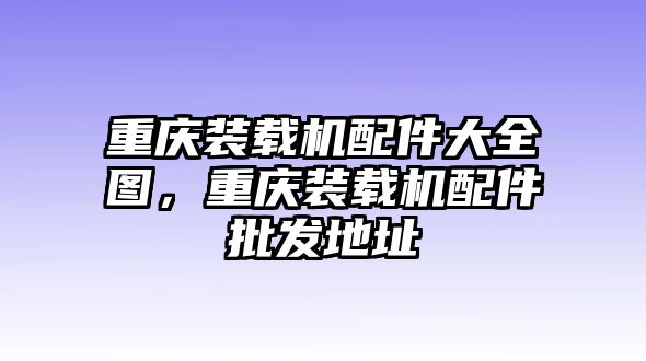 重慶裝載機(jī)配件大全圖，重慶裝載機(jī)配件批發(fā)地址