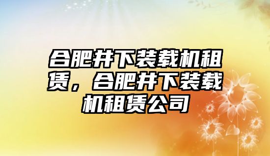 合肥井下裝載機(jī)租賃，合肥井下裝載機(jī)租賃公司