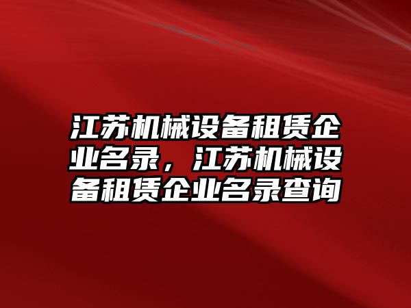 江蘇機械設備租賃企業(yè)名錄，江蘇機械設備租賃企業(yè)名錄查詢