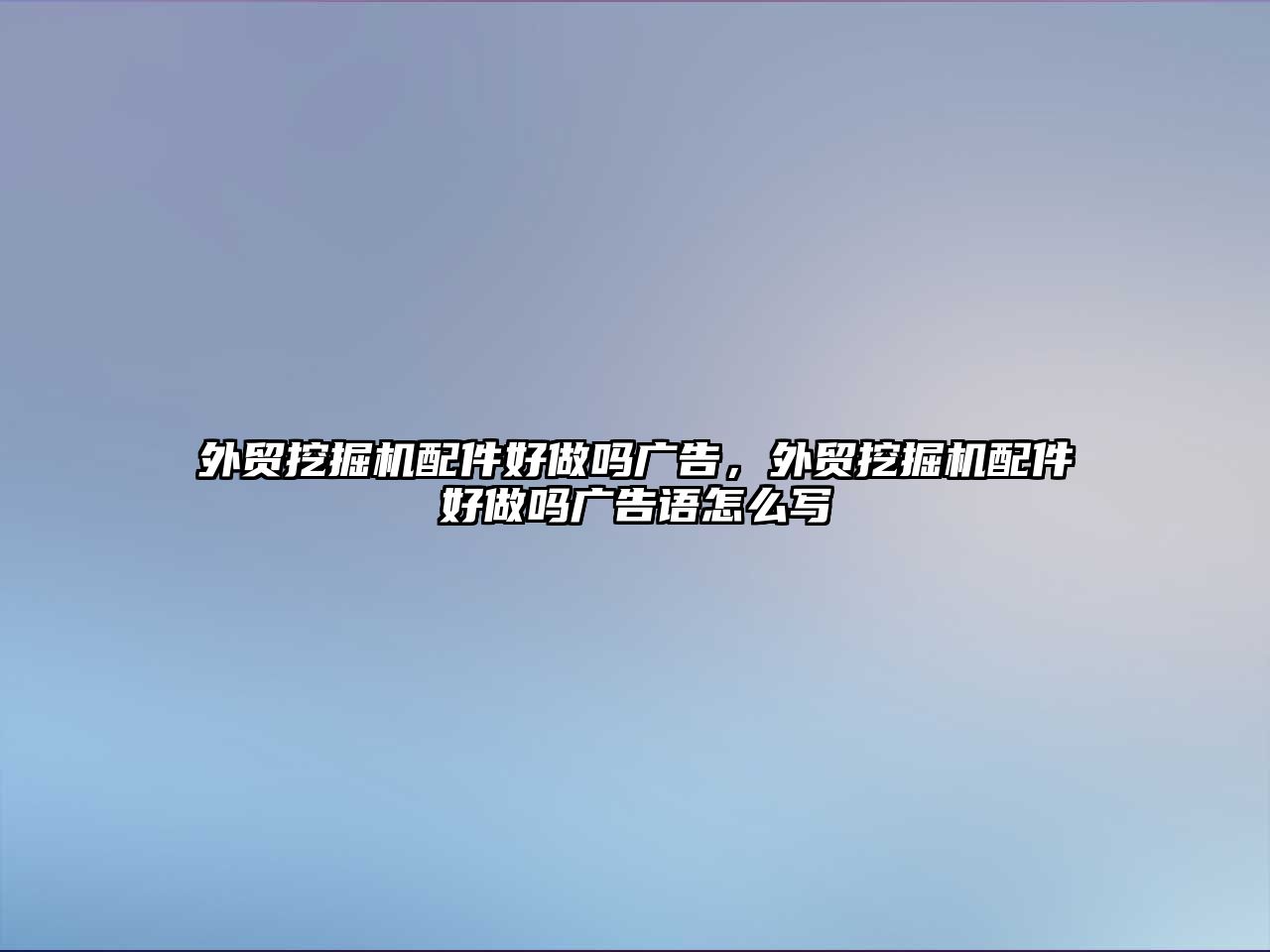 外貿(mào)挖掘機(jī)配件好做嗎廣告，外貿(mào)挖掘機(jī)配件好做嗎廣告語怎么寫