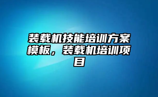 裝載機(jī)技能培訓(xùn)方案模板，裝載機(jī)培訓(xùn)項(xiàng)目