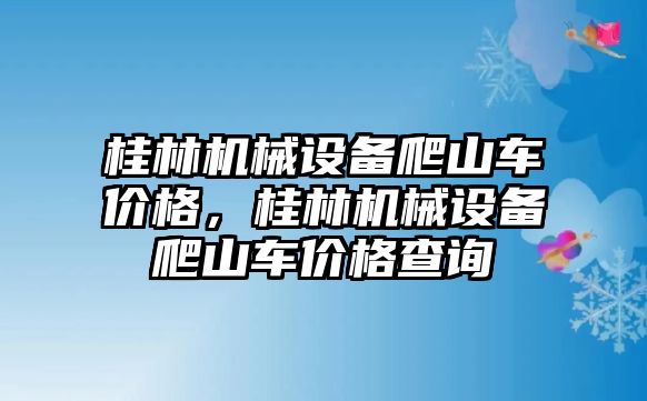 桂林機(jī)械設(shè)備爬山車價(jià)格，桂林機(jī)械設(shè)備爬山車價(jià)格查詢