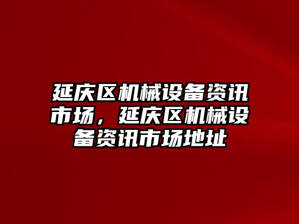 延慶區(qū)機械設(shè)備資訊市場，延慶區(qū)機械設(shè)備資訊市場地址