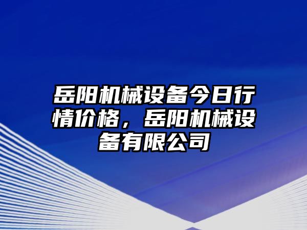 岳陽機械設(shè)備今日行情價格，岳陽機械設(shè)備有限公司