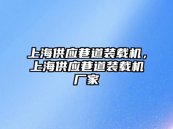 上海供應(yīng)巷道裝載機(jī)，上海供應(yīng)巷道裝載機(jī)廠家