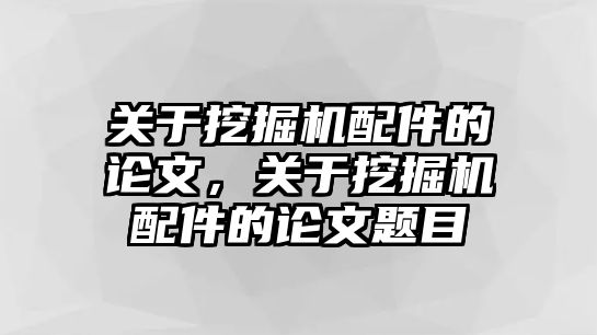 關(guān)于挖掘機(jī)配件的論文，關(guān)于挖掘機(jī)配件的論文題目