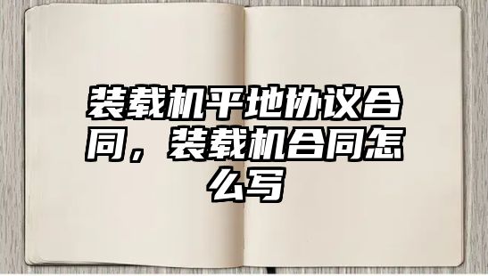 裝載機(jī)平地協(xié)議合同，裝載機(jī)合同怎么寫