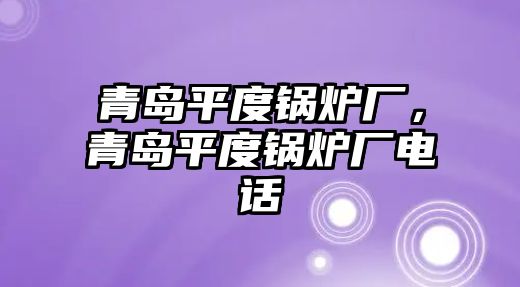 青島平度鍋爐廠，青島平度鍋爐廠電話