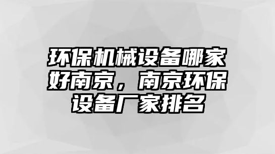 環(huán)保機(jī)械設(shè)備哪家好南京，南京環(huán)保設(shè)備廠家排名