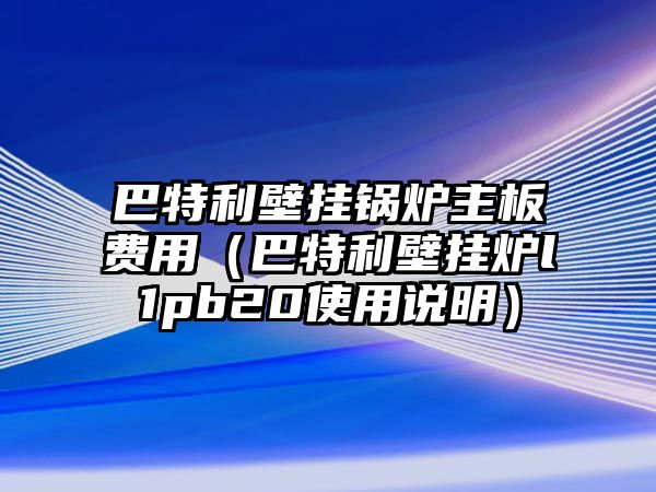 巴特利壁掛鍋爐主板費(fèi)用（巴特利壁掛爐l1pb20使用說明）