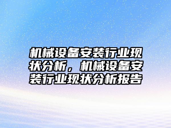 機(jī)械設(shè)備安裝行業(yè)現(xiàn)狀分析，機(jī)械設(shè)備安裝行業(yè)現(xiàn)狀分析報(bào)告