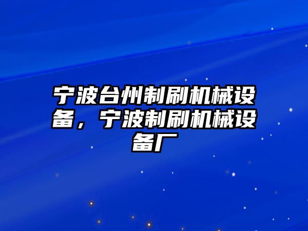 寧波臺州制刷機械設(shè)備，寧波制刷機械設(shè)備廠