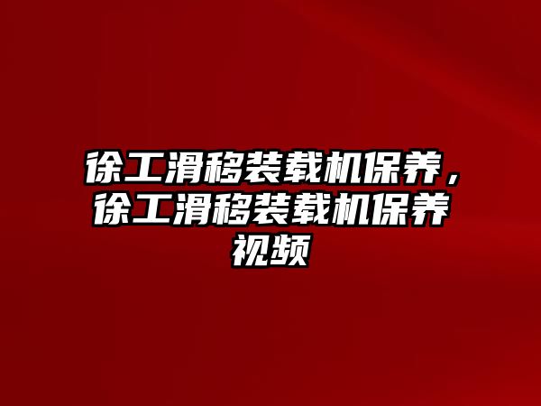 徐工滑移裝載機保養(yǎng)，徐工滑移裝載機保養(yǎng)視頻