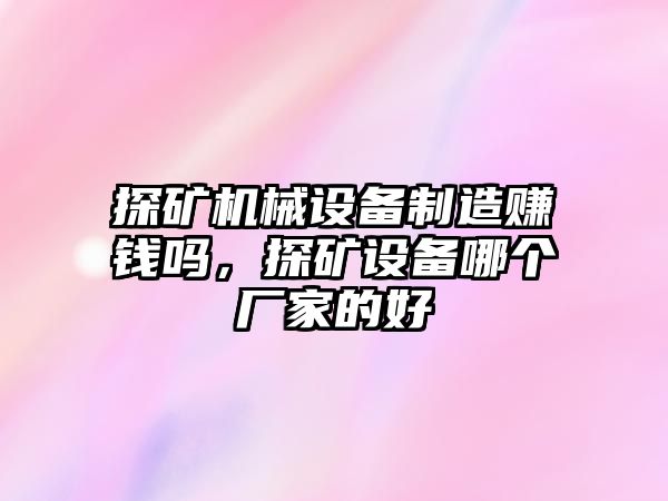 探礦機(jī)械設(shè)備制造賺錢(qián)嗎，探礦設(shè)備哪個(gè)廠家的好