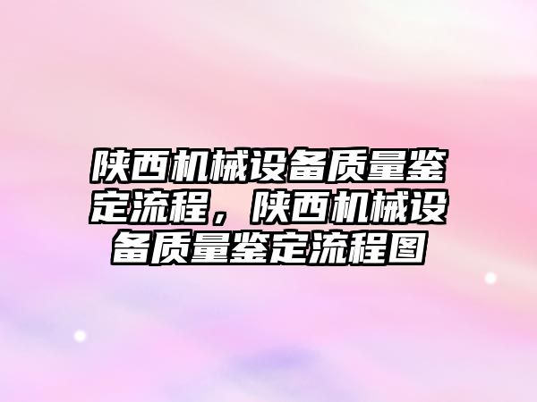 陜西機械設備質量鑒定流程，陜西機械設備質量鑒定流程圖