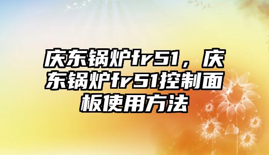 慶東鍋爐fr51，慶東鍋爐fr51控制面板使用方法