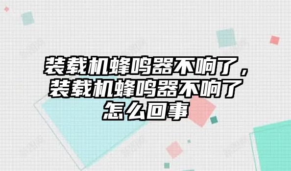 裝載機蜂鳴器不響了，裝載機蜂鳴器不響了怎么回事