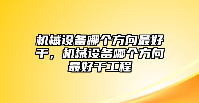 機械設備哪個方向最好干，機械設備哪個方向最好干工程