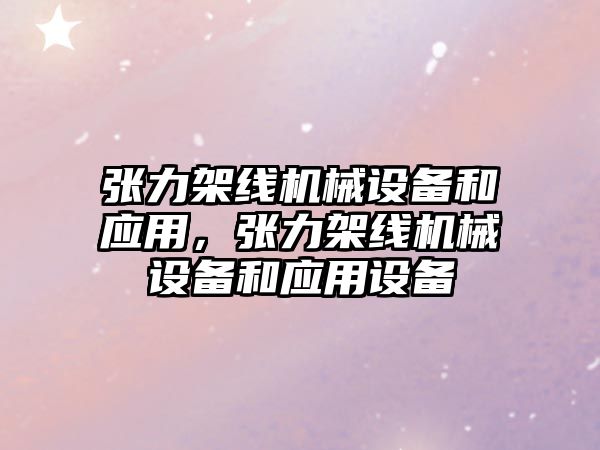 張力架線機械設(shè)備和應(yīng)用，張力架線機械設(shè)備和應(yīng)用設(shè)備