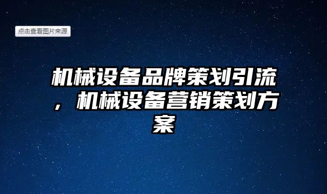 機械設備品牌策劃引流，機械設備營銷策劃方案