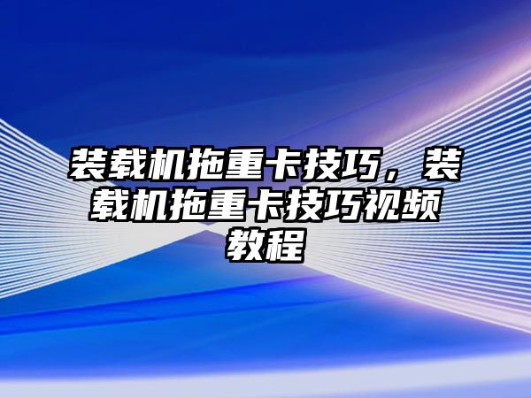 裝載機(jī)拖重卡技巧，裝載機(jī)拖重卡技巧視頻教程