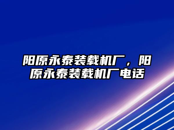 陽原永泰裝載機(jī)廠，陽原永泰裝載機(jī)廠電話