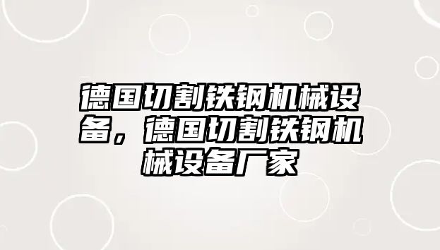 德國(guó)切割鐵鋼機(jī)械設(shè)備，德國(guó)切割鐵鋼機(jī)械設(shè)備廠家