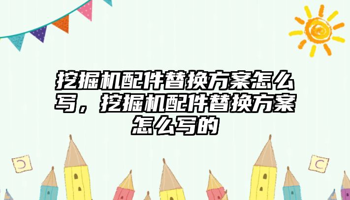 挖掘機(jī)配件替換方案怎么寫，挖掘機(jī)配件替換方案怎么寫的