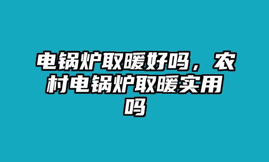 電鍋爐取暖好嗎，農(nóng)村電鍋爐取暖實用嗎