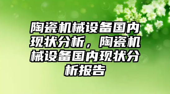 陶瓷機械設(shè)備國內(nèi)現(xiàn)狀分析，陶瓷機械設(shè)備國內(nèi)現(xiàn)狀分析報告