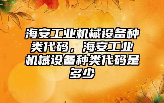 海安工業(yè)機械設備種類代碼，海安工業(yè)機械設備種類代碼是多少