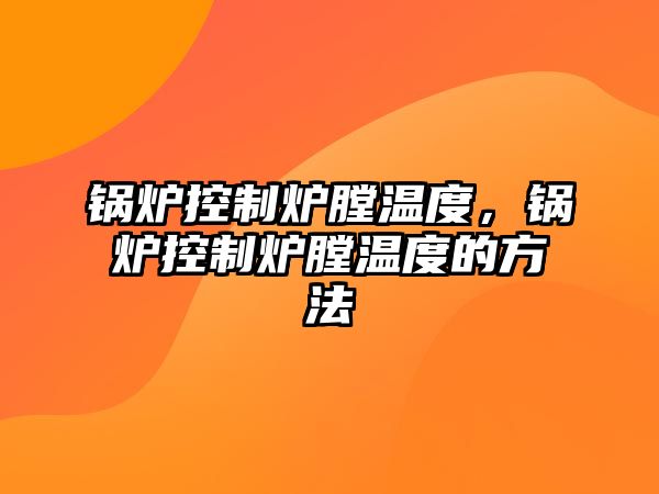 鍋爐控制爐膛溫度，鍋爐控制爐膛溫度的方法