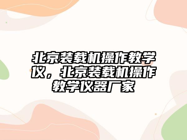 北京裝載機操作教學儀，北京裝載機操作教學儀器廠家