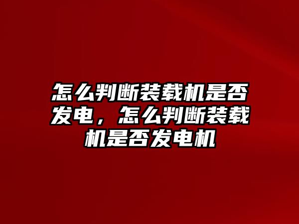 怎么判斷裝載機是否發(fā)電，怎么判斷裝載機是否發(fā)電機