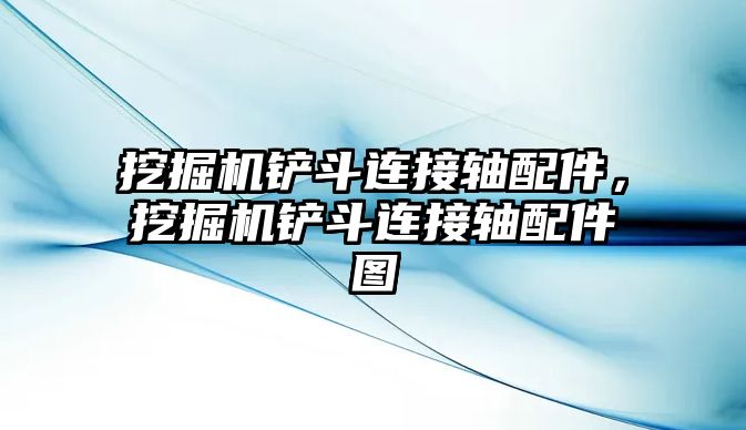 挖掘機鏟斗連接軸配件，挖掘機鏟斗連接軸配件圖